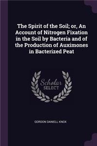 The Spirit of the Soil; or, An Account of Nitrogen Fixation in the Soil by Bacteria and of the Production of Auximones in Bacterized Peat