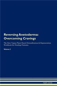Reversing Anetoderma: Overcoming Cravings the Raw Vegan Plant-Based Detoxification & Regeneration Workbook for Healing Patients. Volume 3