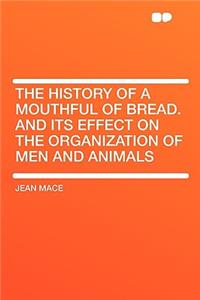 The History of a Mouthful of Bread. and Its Effect on the Organization of Men and Animals