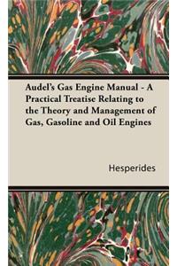 Audel's Gas Engine Manual - A Practical Treatise Relating to the Theory and Management of Gas, Gasoline and Oil Engines