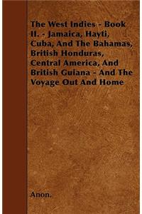 The West Indies - Book II. - Jamaica, Hayti, Cuba, And The Bahamas, British Honduras, Central America, And British Guiana - And The Voyage Out And Home