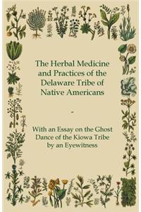 Herbal Medicine and Practices of the Delaware Tribe of Native Americans - With an Essay on the Ghost Dance of the Kiowa Tribe by an Eyewitness