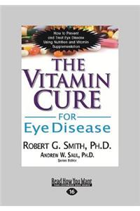 The Vitamin Cure for Eye Disease: How to Prevent and Treat Eye Disease Using Nutrition and Vitamin Supplementation (Large Print 16pt)