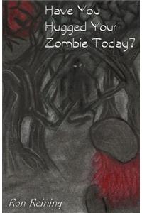 Have You Hugged Your Zombie Today?