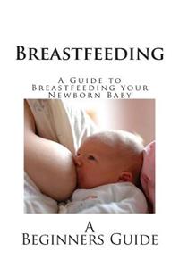 Breastfeeding: A Guide to Breastfeeding Your Newborn Baby