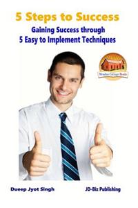 5 Steps to Success - Gaining Success through - 5 Easy to Implement Techniques