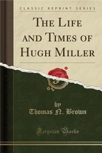 The Life and Times of Hugh Miller (Classic Reprint)