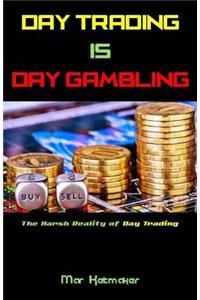 Day Trading Is Day Gambling: The Harsh Reality of Day Trading