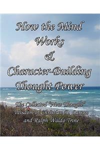 How the Mind Works & Character-Building Thought Power: The Collected New Thought Wisdom of Christian D. Larson and Ralph Waldo Trine
