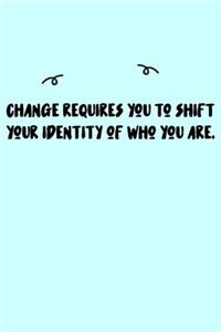 Change requires you to shift your identity of who you are. Journal