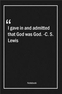 I gave in, and admitted that God was God. -C. S. Lewis