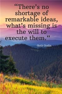 There's no shortage of remarkable ideas, what's missing is the will to execute them - Seth Godin