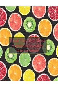 Fuck this shit show A gratitude journal for tired ass women
