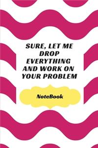 Sure, Let Me Drop Everything and Work On Your Problem: Journal - Wide Ruled Paper, Blank Lined Diary, Book Gifts For Coworker & Friends (Humor Quotes Notebook)