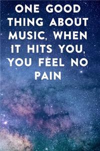 One good thing about music, when it hits you, you feel no pain