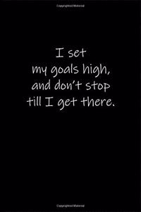 I set my goals high, and don't stop till I get there.