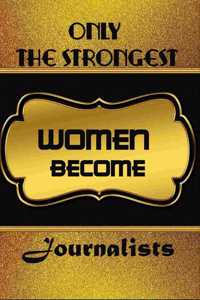 Only The Strongest Women Become Journalists