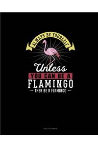 Always Be Yourself Unless You Can Be A Flamingo Then Be A Flamingo