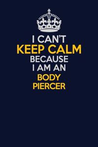 I Can't Keep Calm Because I Am An Body Piercer