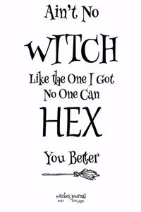 Ain't No Witch Like The One I Got No One Can Hex You Better witches journal 8 x 10 100 pages