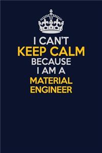 I Can't Keep Calm Because I Am A Material Engineer