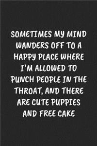 Sometimes My Mind Wanders Off to a Happy Place Where I'm Allowed to Punch People in the Throat, and There Are Cute Puppies and Free Cake