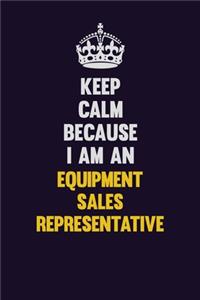 Keep Calm Because I Am An Equipment Sales Representative