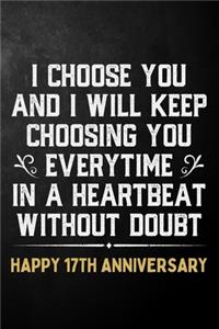 I Choose You And I Will Keep Choosing You Everytime In A Heartbeat Without Doubt Happy 17th Anniversary