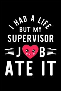 I Had A Life But My Supervisor Job Ate It: Hilarious & Funny Journal for Supervisor - Funny Christmas & Birthday Gift Idea for Supervisor - Supervisor Notebook - 100 pages 6x9 inches