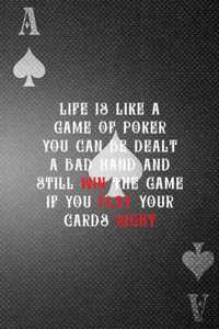 Life Is Like A Game Of Poker You Can Be Dealt A Bad Hand And Still Win The Game If You Play Your Hands Right