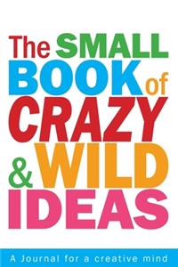 The Small Book of Crazy and Wild Ideas