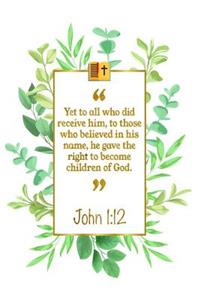 Yet to All Who Did Receive Him, to Those Who Believed in His Name, He Gave the Right to Become Children of God: John 1:12 Bible Journal