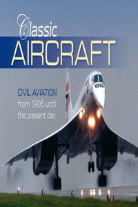 Classic Aircraft: Civil Aviation from 1906 Until the Present Day