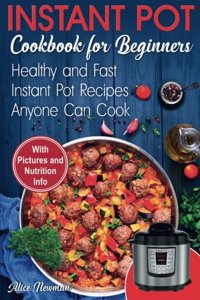 Instant Pot Cookbook for Beginners: Easy, Healthy and Fast Instant Pot Recipes Anyone Can Cook