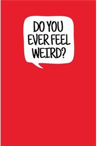 Do You Ever Feel Weird?