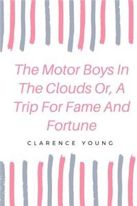 The Motor Boys In The Clouds Or, A Trip For Fame And Fortune
