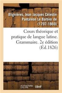 Cours Théorique Et Pratique de Langue Latine. Grammaire. 2e Édition