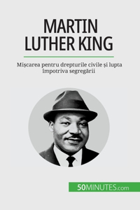 Martin Luther King: Mi&#537;carea pentru drepturile civile &#537;i lupta împotriva segreg&#259;rii