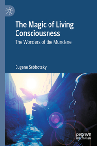 Magic of Living Consciousness: The Wonders of the Mundane