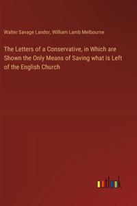 The Letters of a Conservative, in Which are Shown the Only Means of Saving what is Left of the English Church