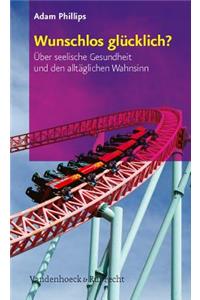 Wunschlos glA"cklich?: Uber Seelische Gesundheit Und Den Alltaglichen Wahnsinn