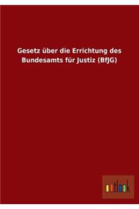 Gesetz Uber Die Errichtung Des Bundesamts Fur Justiz (Bfjg)