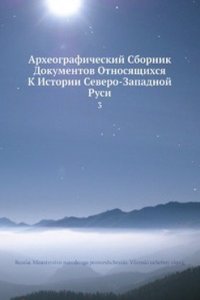 Arheograficheskij Sbornik Dokumentov Otnosyaschihsya K Istorii Severo-Zapadnoj Rusi