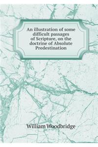 An illustration of some difficult passages of Scripture, on the doctrine of Absolute Predestination