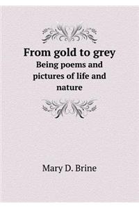 From Gold to Grey Being Poems and Pictures of Life and Nature