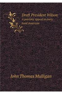 Draft President Wilson A patriotic appeal to every loyal American