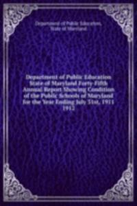 Department of Public Education State of Maryland Forty-Fifth Annual Report Showing Condition of the Public Schools of Maryland for the Year Ending July 31st, 1911.