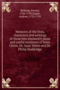 Memoirs of the lives, characters and writings of those two eminently pious and useful ministers of Jesus Christ, Dr. Isaac Watts and Dr. Philip Doddridge