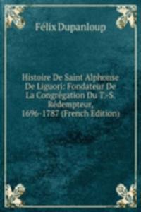 Histoire De Saint Alphonse De Liguori: Fondateur De La Congregation Du T.-S. Redempteur, 1696-1787 (French Edition)