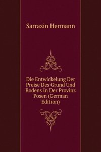 Die Entwickelung Der Preise Des Grund Und Bodens In Der Provinz Posen (German Edition)
